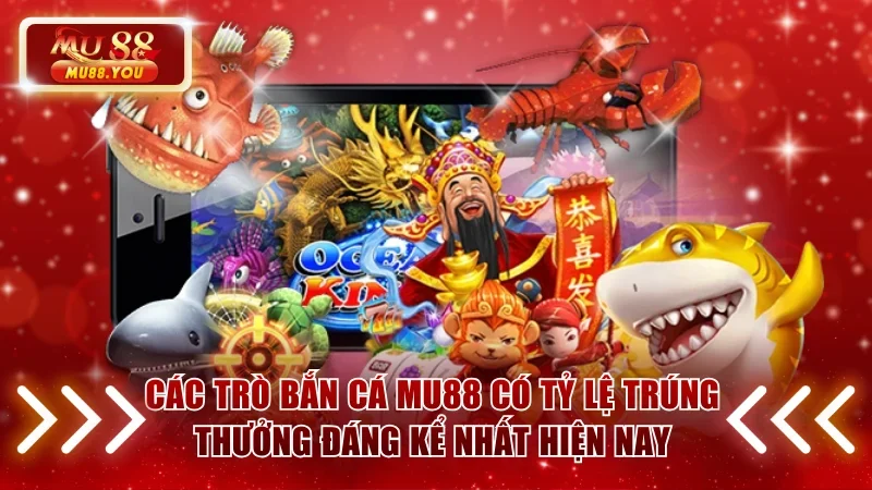Các trò bắn cá MU88 có tỷ lệ trúng thưởng đáng kể nhất hiện nay