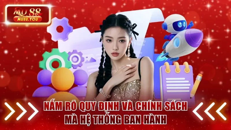 Nắm rõ quy định và chính sách mà hệ thống ban hành