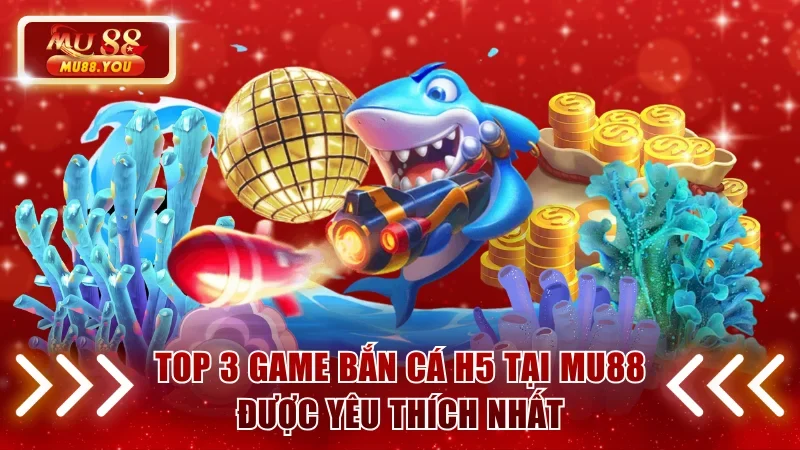 Top 5 game bắn cá H5 tại MU88 được yêu thích nhất