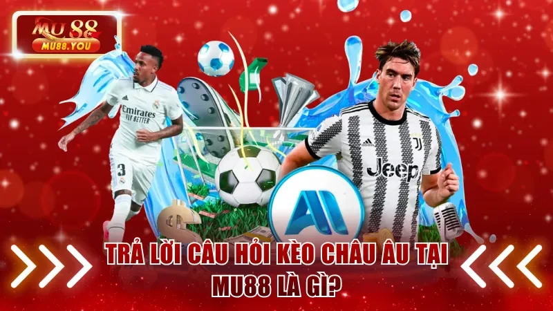 Trả lời câu hỏi kèo châu Âu tại Mu88 là gì
